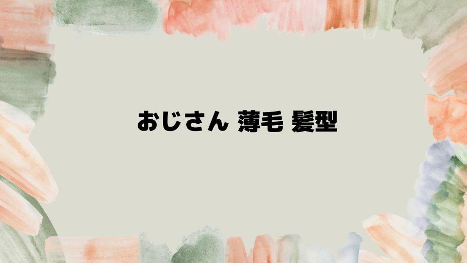 おじさん薄毛髪型で自信を取り戻すコツ